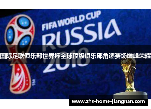 国际足联俱乐部世界杯全球顶级俱乐部角逐赛场巅峰荣耀