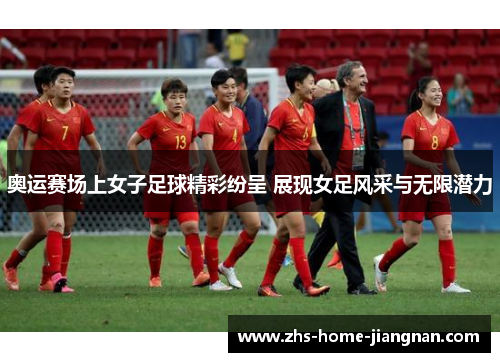 奥运赛场上女子足球精彩纷呈 展现女足风采与无限潜力