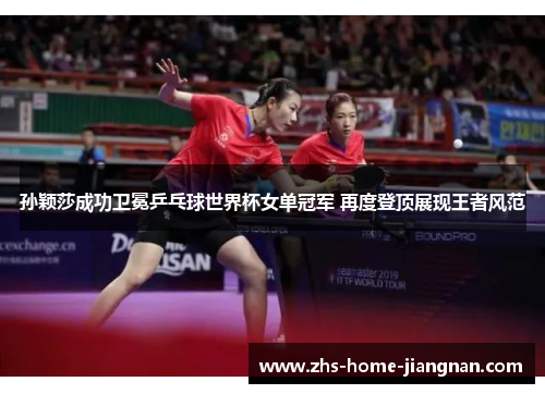孙颖莎成功卫冕乒乓球世界杯女单冠军 再度登顶展现王者风范