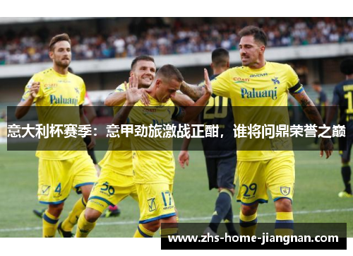 意大利杯赛季：意甲劲旅激战正酣，谁将问鼎荣誉之巅