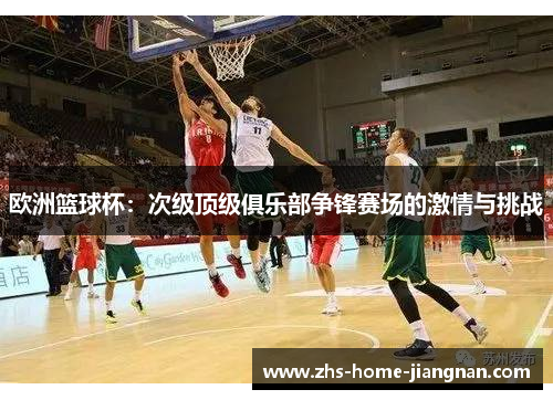 欧洲篮球杯：次级顶级俱乐部争锋赛场的激情与挑战