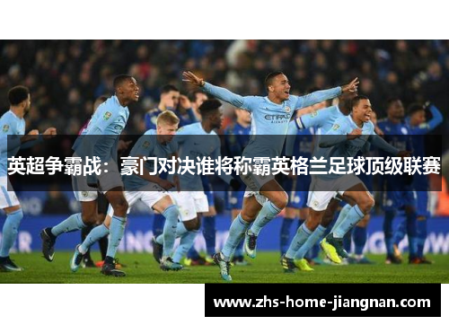 英超争霸战：豪门对决谁将称霸英格兰足球顶级联赛
