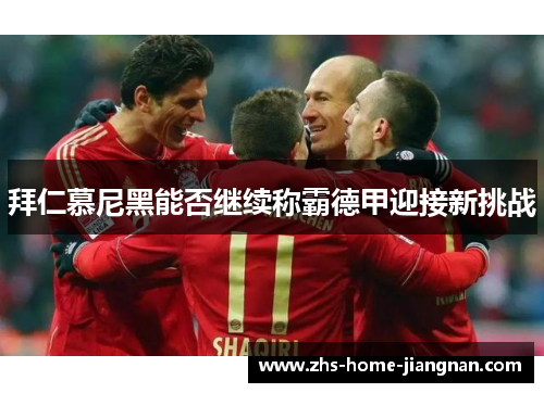 拜仁慕尼黑能否继续称霸德甲迎接新挑战