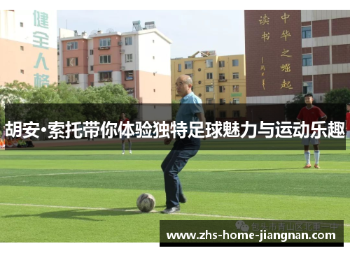 胡安·索托带你体验独特足球魅力与运动乐趣