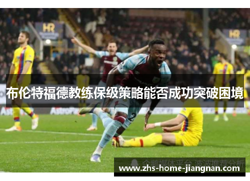 布伦特福德教练保级策略能否成功突破困境