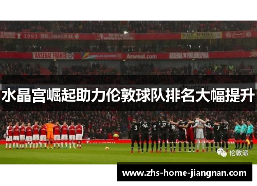 水晶宫崛起助力伦敦球队排名大幅提升
