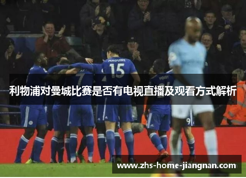 利物浦对曼城比赛是否有电视直播及观看方式解析