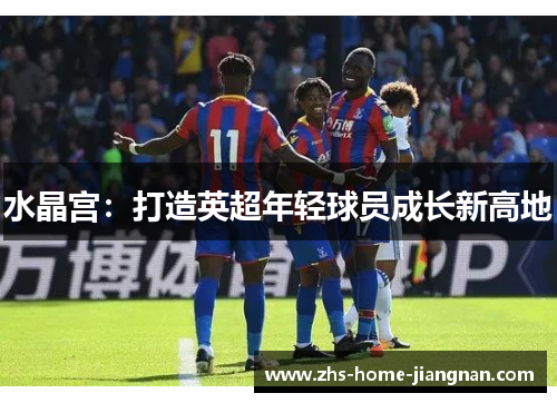 水晶宫：打造英超年轻球员成长新高地