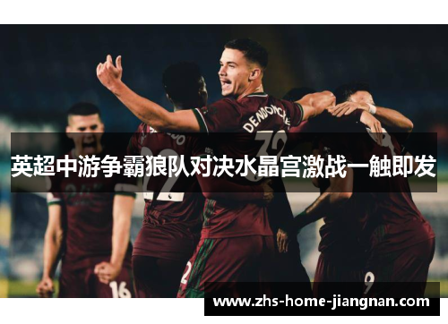 英超中游争霸狼队对决水晶宫激战一触即发