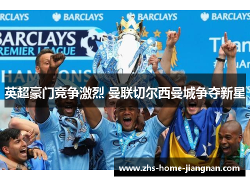 英超豪门竞争激烈 曼联切尔西曼城争夺新星