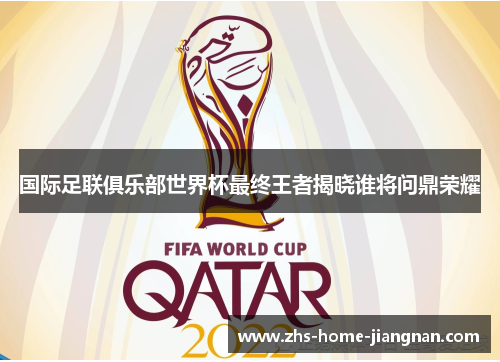 国际足联俱乐部世界杯最终王者揭晓谁将问鼎荣耀