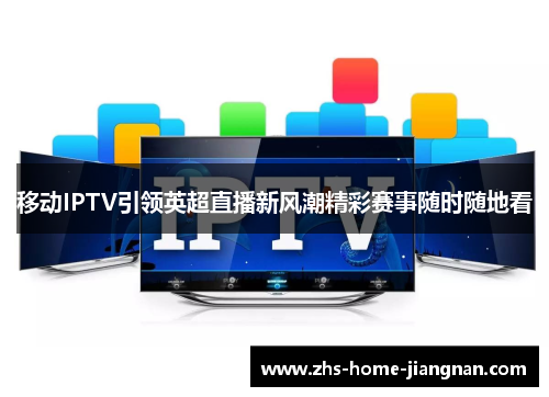 移动IPTV引领英超直播新风潮精彩赛事随时随地看