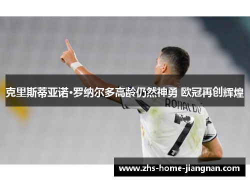 克里斯蒂亚诺·罗纳尔多高龄仍然神勇 欧冠再创辉煌