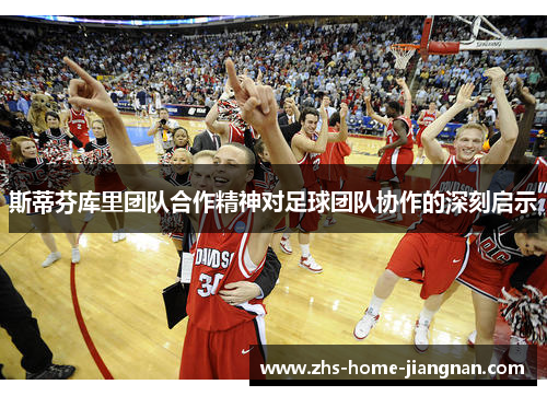 斯蒂芬库里团队合作精神对足球团队协作的深刻启示